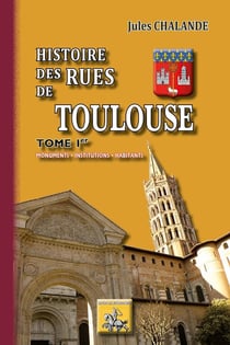 Histoire des rues de Toulouse Tome 1 - monuments, institutions, habitants