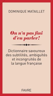 On n'a pas fini d'en parler ! dictionnaire savoureux des subtilités, ambiguïtés et incongruités de la langue française