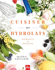 Cuisiner aux hydrolats - Bienfaits & recettes