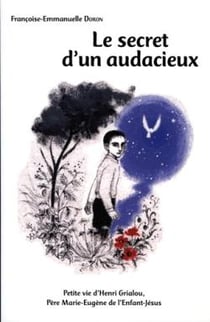 Le secret d'un audacieux - petite vie d'Henri Grialou, père Marie-Eugène de l'enfant Jésus