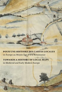 Pour une histoire des cartes locales en europe au moyen age et à la renaissance - towards a history of local maps in medieval and early modern europe