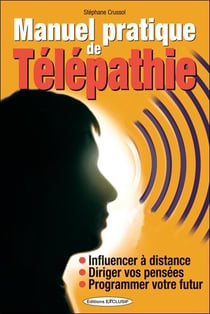 Manuel pratique de télépathie - influencer à distance, diriger vos pensées, programmer votre futur