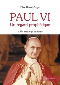 Paul VI, un regard prophétique Tome 1 - un amour qui se donne