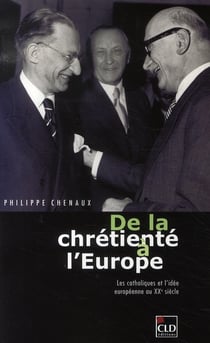 De la chrétienté à l'europe - les catholiques et l'idée européenne au XX siècle
