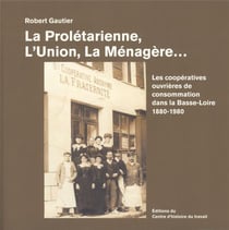 La prolétarienne, l'union, la menagère - les coopératives de consommation dans la Basse-Loire 1880-1980