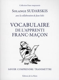 VOCABULAIRE DE L'APPRENTI FRANC-MACON : SAVOIR, COMPRENDRE, TRANSMETTRE