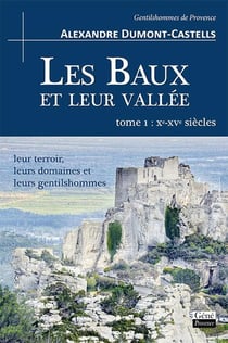 LES BAUX ET LEUR VALLEE (T. I XE – XVE SIECLES), SON TERROIR, SES DOMAINES ET SES GENTILSHOMMES