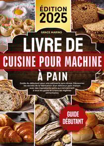 Livre de cuisine pour machine à pain : Guide du débutant pour une pâtisserie sans stress. Découvrez les secrets de la fabrication d'un délicieux pain maison avec des ingrédients sains qui conviennent à tous les goûts et à tous les régimes alimentaire