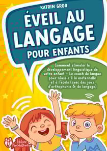 Éveil au langage pour enfants : Comment stimuler le développement linguistique de votre enfant - Le coach de langue pour réussir à la maternelle et à l'école (avec des jeux d'orthophonie & de langage)