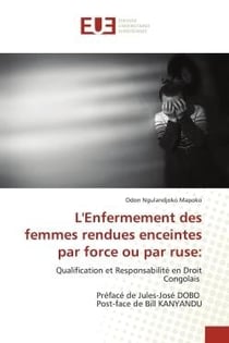 L'Enfermement des femmes rendues enceintes par force ou par ruse: : Qualification et Responsabilité en Droit Congolais Préfacé de Jules-José DOBO Post-face de Bill KANY