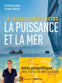 Le dessous des cartes : La puissance et la mer - Atlas de géopolitique des mers et des océans