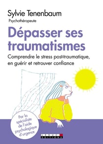 Dépasser ses traumatismes - comprendre le stress post-traumatique, en guérir et retrouver confiance
