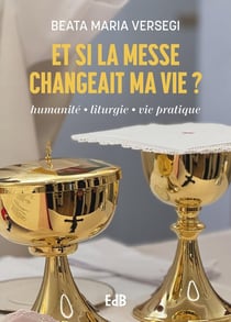 Et si la messe changeait ma vie ? Humanité, liturgie, vie pratique