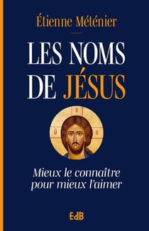Les noms de Jésus : Mieux le connaître pour mieux l'aimer