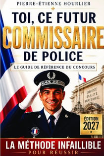 Toi, ce futur commissaire de police : la méthode infaillible en 7 points pour réussir le concours