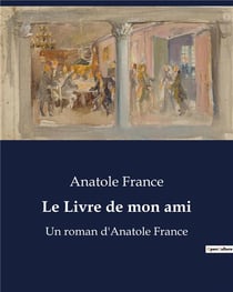 Le Livre de mon ami : Un roman d'Anatole France