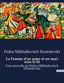 La Femme d'un autre et un mari sous le lit : Une nouvelle de Fédor Mikhaïlovitch Dostoïevski