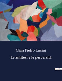 Le antitesi e le perversità : Un'indagine sulle contraddizioni dell'animo umano.