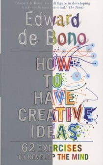 How To Have Creative Ideas - 62 Exercises to Develop the Mind