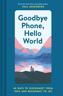 Goodbye phone, hello world : 60 ways to disconnect from tech and reconnect to joy