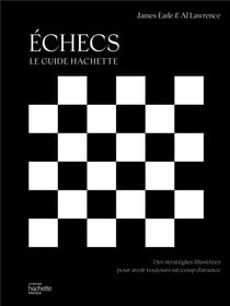 Échecs : le guide Hachette - Des stratégies illustrées pour avoir toujours un coup d'avance