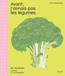 Avant, j'aimais pas les légumes : 65 recettes simples et savoureuses