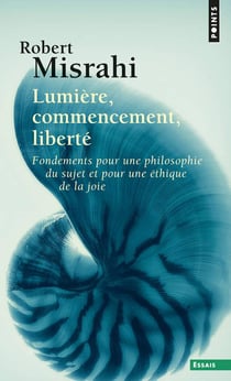 Lumière, commencement, liberté : Fondement pour une philosophie du sujet et une éthique de la joie