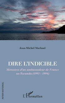 Dire l'indicible : mémoires d'un ambassadeur de France au Rwanda (1993 - 1994)