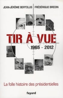 Tir à vue - la folle histoire des présidentielles, 1965-2012