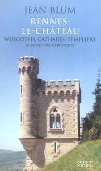 Rennes-le-chateau - wisigoths, cathares, templiers : le secret des heretiques