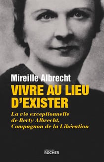 Vivre au lieu d'exister - la vie exceptionnelle de Berty Albrecht, Compagnon de la Libération