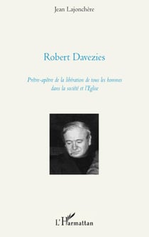Robert Davezies - prêtre apôtre de la libération de tous les hommes dans la société et l'Eglise