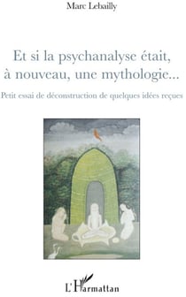 Et si la psychanalyse était à nouveau, une mythologie... : Petit essai de déconstruction de quelques idées reçues