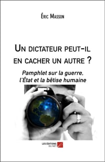 Un dictateur peut-il en cacher un autre ? pamphlet sur la guerre, l'Etat et la bêtise humaine