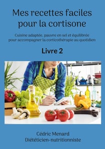 Mes recettes faciles pour la cortisone : Cuisine adaptée, pauvre en sel et équilibrée pour accompagner la corticothérapie au quotidien.