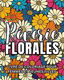 Rêverie florale : Livre de coloriage pour femmes et jeunes filles