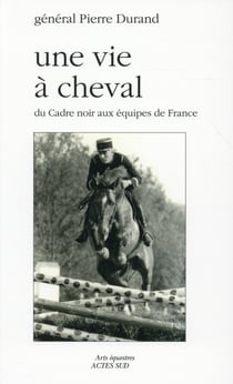 Une vie a cheval - du cadre noir aux equipes de france