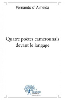 Quatre poetes camerounais devant le langage - etudes litteraires epistolaires