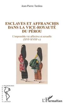Esclaves et affranchis dans la vice-royauté du Pérou - l'impossible vie affective et sexuelle (XVIe-XVIIIe)