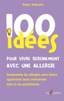 100 idées : pour vivre sereinement avec une allergie - comprendre les allergies pour mieux apprivoiser leurs contraintes dans la vie quotidienne