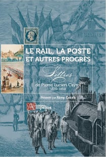 Le rail, la poste et autres progrès : lettres de pierre lucien cayrol 1839-1859