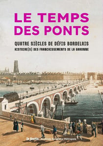 Le temps des ponts : quatre siècles de défis bordelais