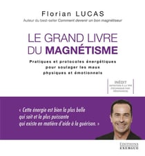 Le grand livre du magnétisme : pratiques et protocoles énergétiques pour soulager les maux physiques et émotionnels