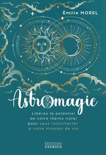 Astromagie : libérez le potentiel de votre thème natal pour vous reconnecter à votre mission de vie