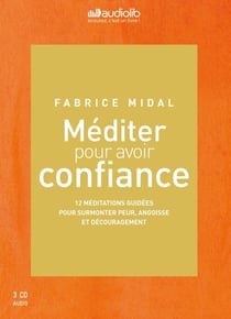Méditer pour avoir confiance - 12 méditations guidées pour surmonter peur, angoisse et découragement