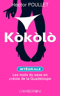 KOKOLO  INTEGRALE  : LES MOTS DU SEXE EN CREOLE DE GUADELOUPE