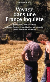 Voyage dans une France inquiète - révolution, émancipation, modernisation et désillusions du progrès dans un terroir normand