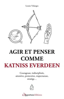 Agir et penser comme Katniss Everdeen : Courageuse, indisciplinee, attentive, protectrice, respectueuse, stratège...