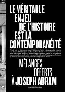 Le véritable enjeu de l'histoire est la contemporanéité : mélanges offerts à Joseph Abram