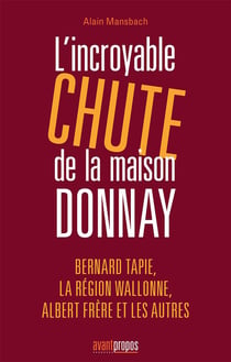 L'INCROYABLE CHUTE DE LA MAISON DONNAY : BERNARD TAPIE, LA REGION WALLONE, ALBERT FRERE ET LES AUTRE